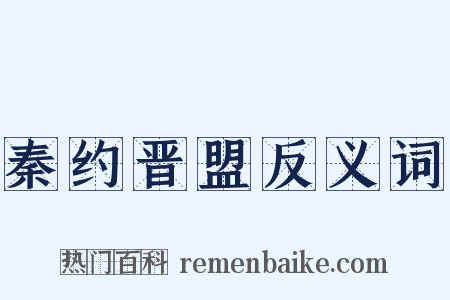 秦约晋盟反义词是什么意思的图片